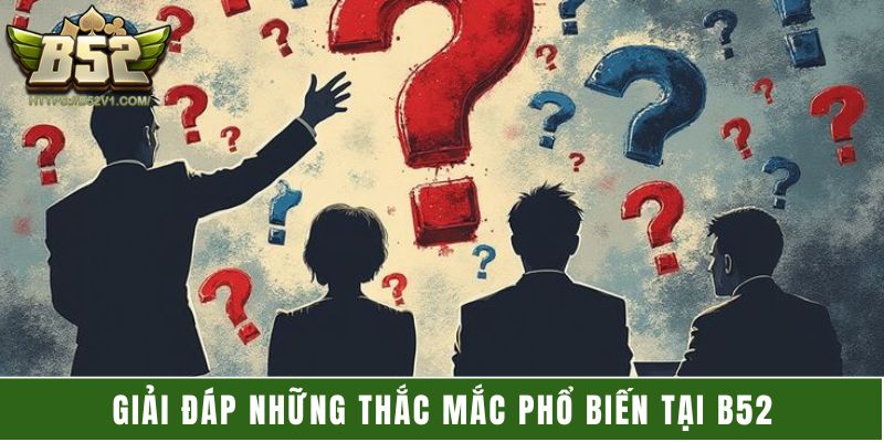 Giải đáp những thắc mắc phổ biến tại B52